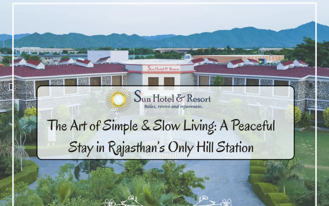 The Art of Simple & Slow Living: A Peaceful Stay in Rajasthan’s Only Hill Station