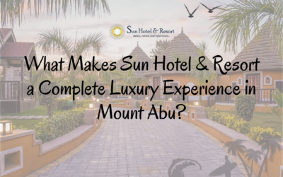 What Makes Sun Hotel & Resort a Complete Luxury Experience in Mount Abu?