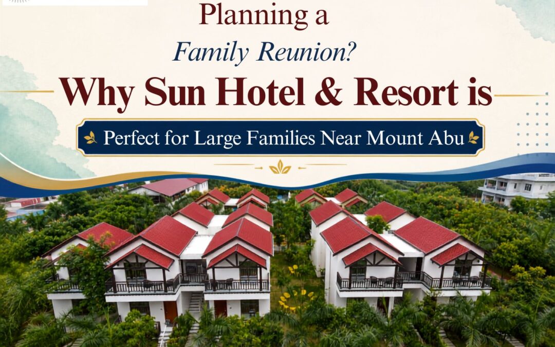 Planning a Family Reunion? Why Sun Hotel & Resort is Perfect for Large Families Near Mount Abu