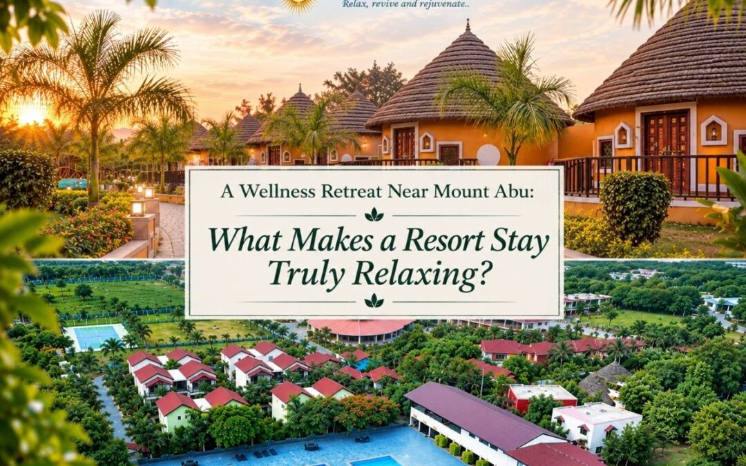 A Wellness Retreat Near Mount Abu: What Makes a Resort Stay Truly Relaxing?