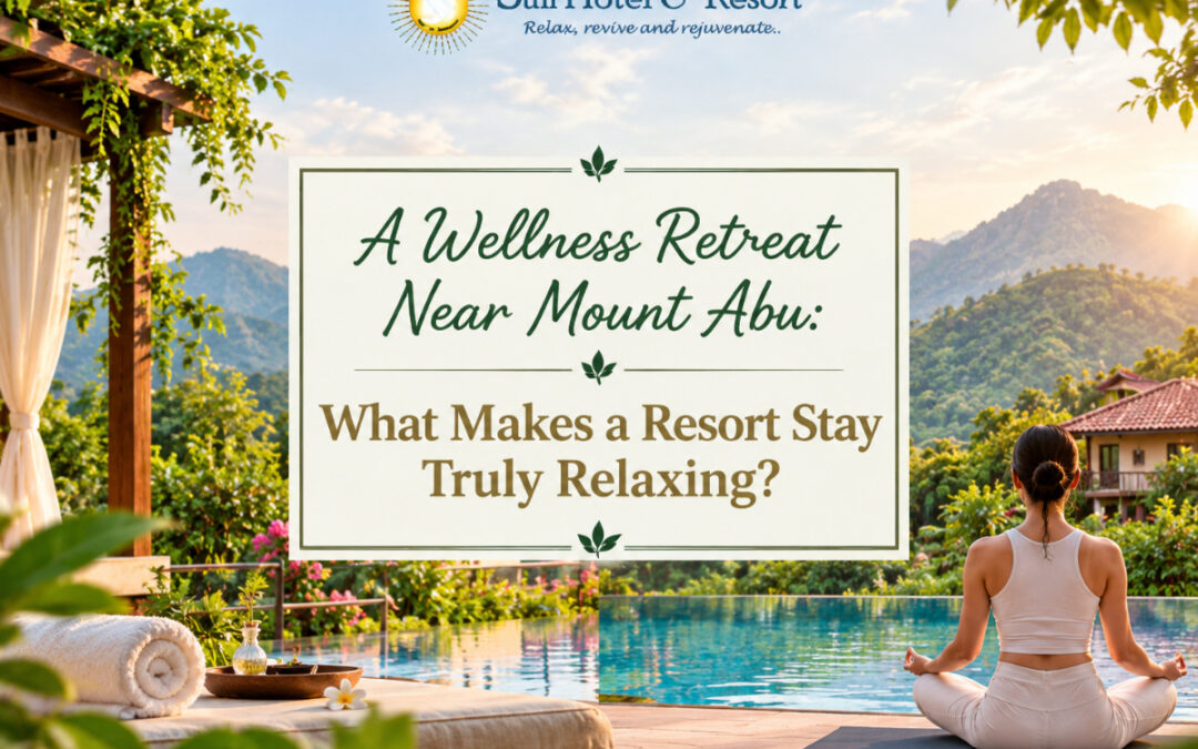 A Wellness Retreat Near Mount Abu: What Makes a Resort Stay Truly Relaxing?