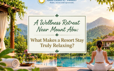 A Wellness Retreat Near Mount Abu: What Makes a Resort Stay Truly Relaxing?